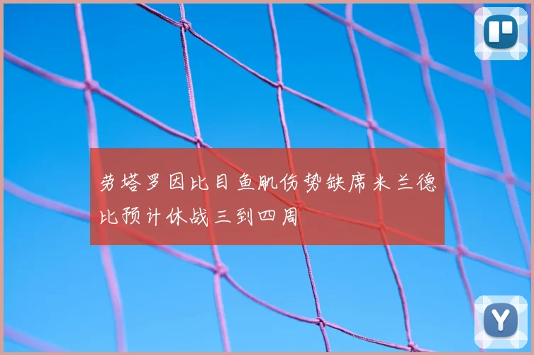 劳塔罗因比目鱼肌伤势缺席米兰德比预计休战三到四周