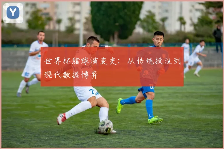 世界杯赌球演变史：从传统投注到现代数据博弈