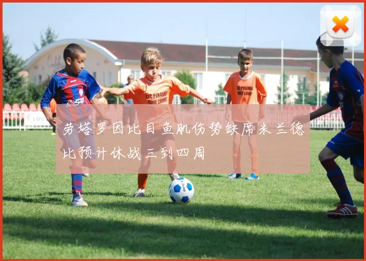 劳塔罗因比目鱼肌伤势缺席米兰德比预计休战三到四周