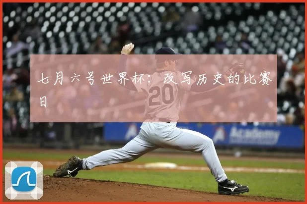 七月六号世界杯：改写历史的比赛日
