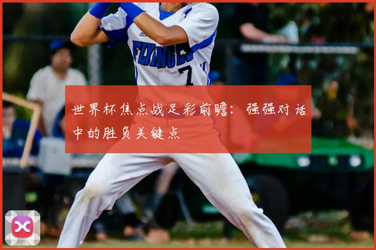 世界杯焦点战足彩前瞻：强强对话中的胜负关键点