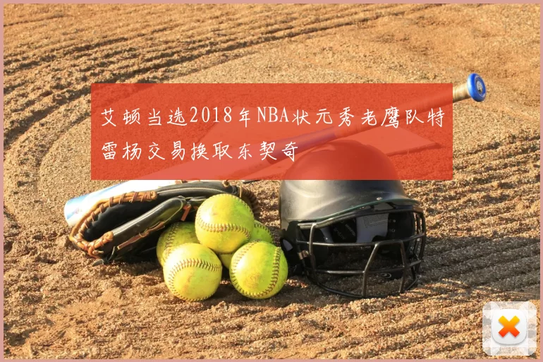 艾顿当选2018年NBA状元秀老鹰队特雷杨交易换取东契奇
