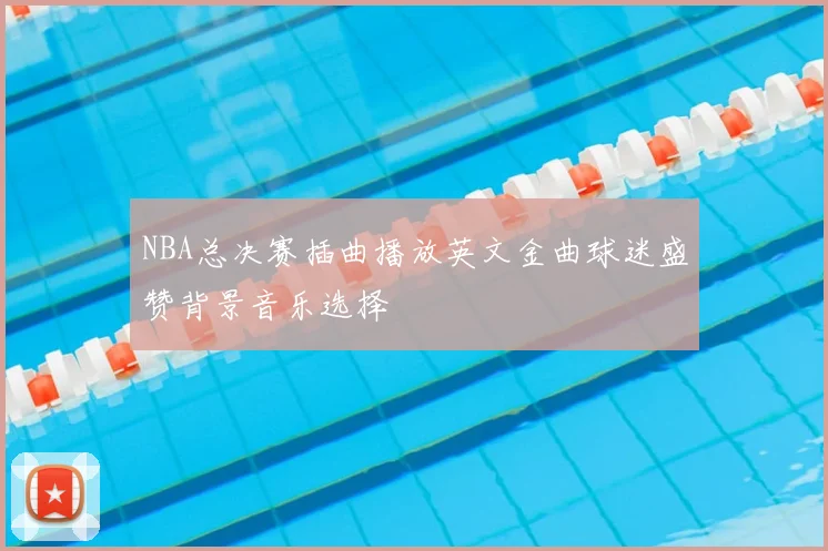 NBA总决赛插曲播放英文金曲球迷盛赞背景音乐选择